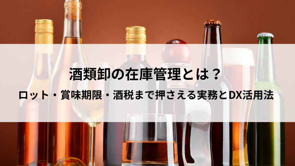 酒類卸の在庫管理とは?ロット・賞味期限・酒税まで押さえる実務とDX活用法 | ERP magazine